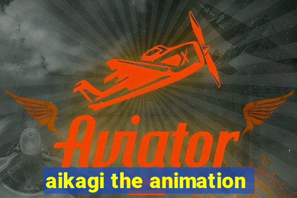 aikagi the animation